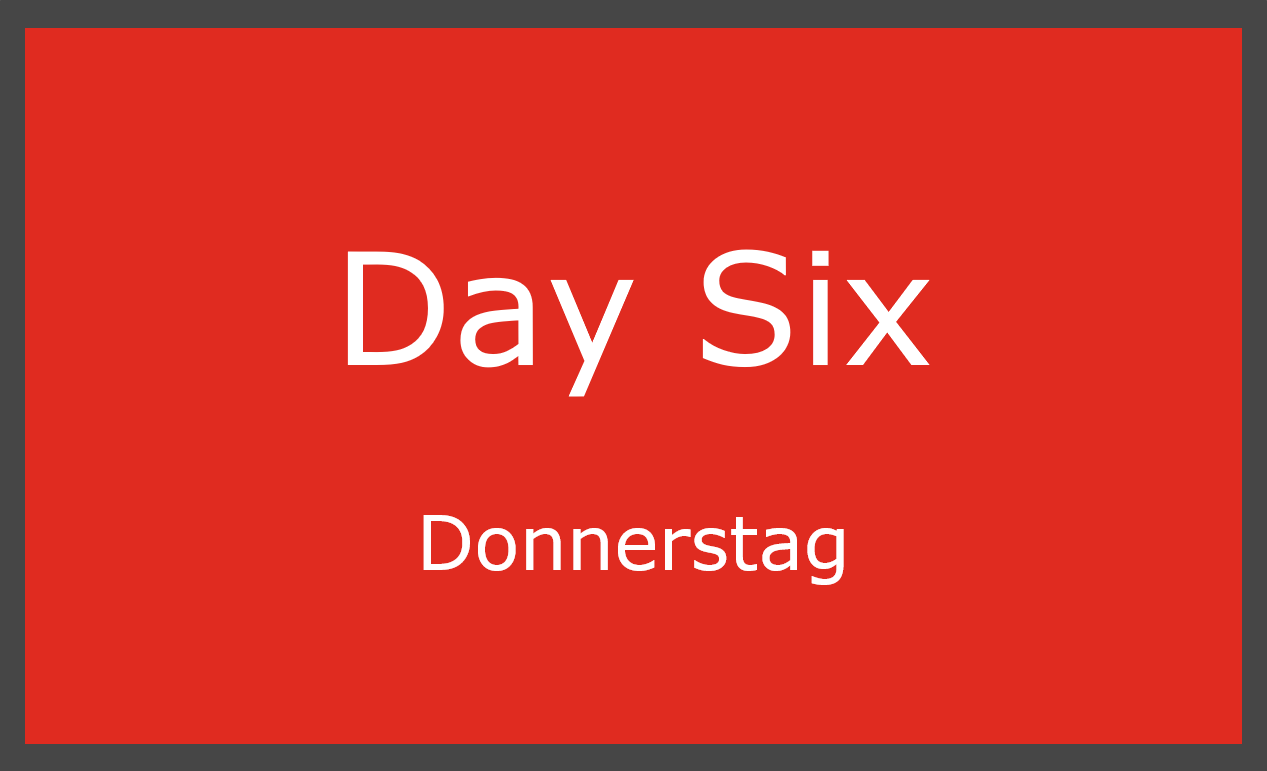 Day Six – Donnerstag